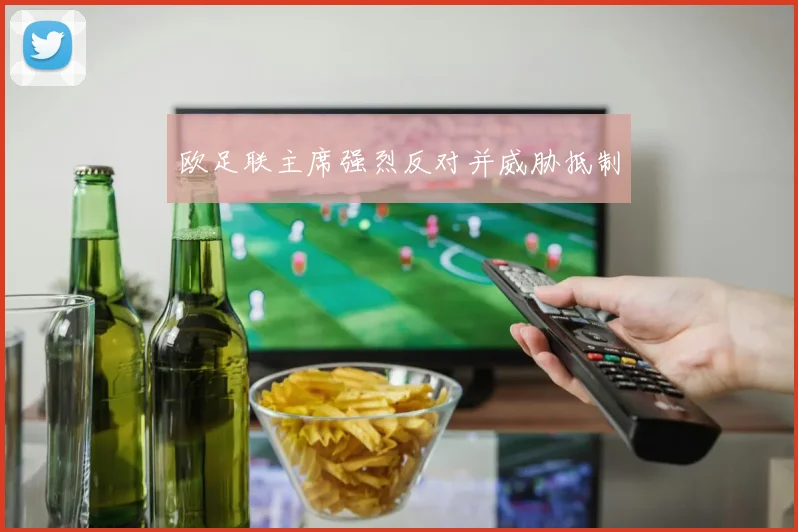 欧足联主席强烈反对并威胁抵制