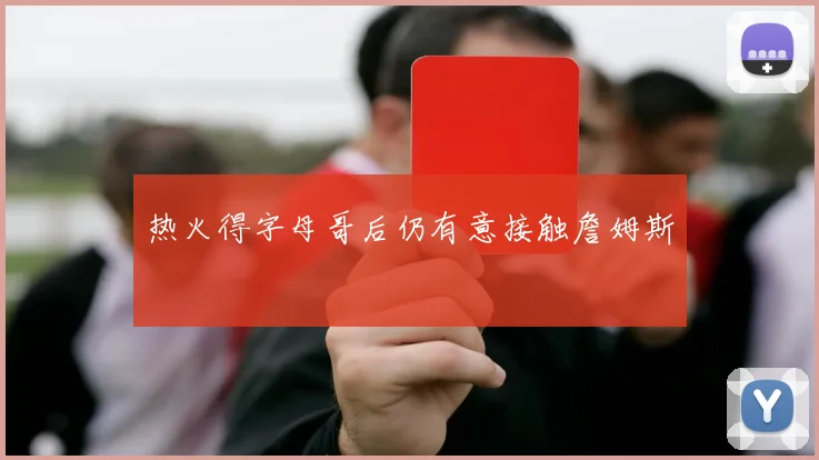 热火得字母哥后仍有意接触詹姆斯